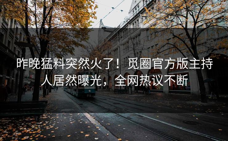 昨晚猛料突然火了！觅圈官方版主持人居然曝光，全网热议不断
