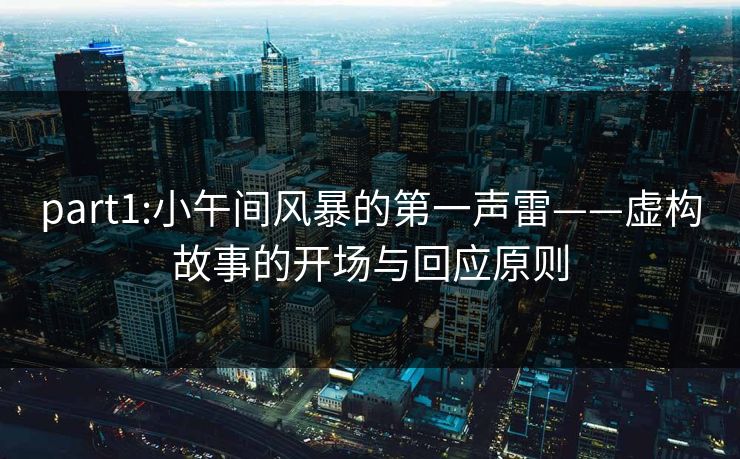 part1:小午间风暴的第一声雷——虚构故事的开场与回应原则