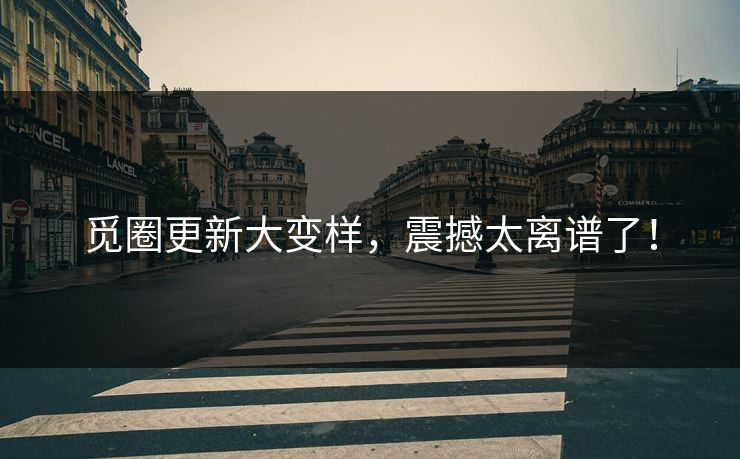 觅圈更新大变样，震撼太离谱了！
