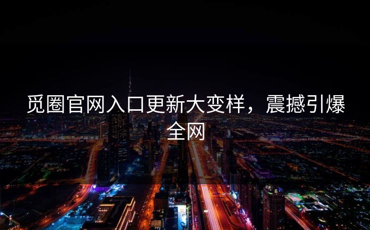 觅圈官网入口更新大变样，震撼引爆全网