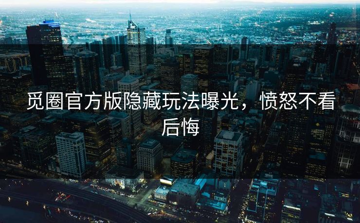 觅圈官方版隐藏玩法曝光，愤怒不看后悔