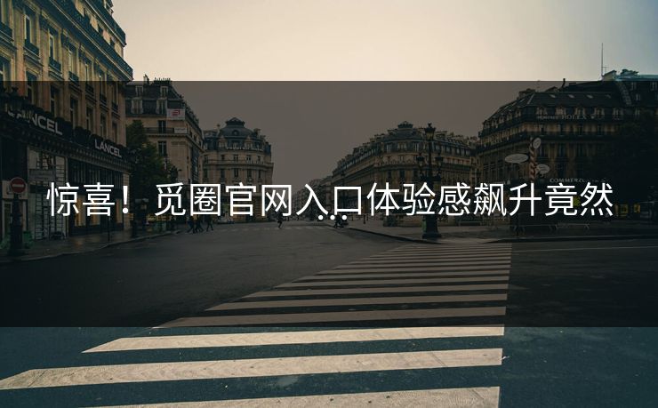 惊喜！觅圈官网入口体验感飙升竟然…