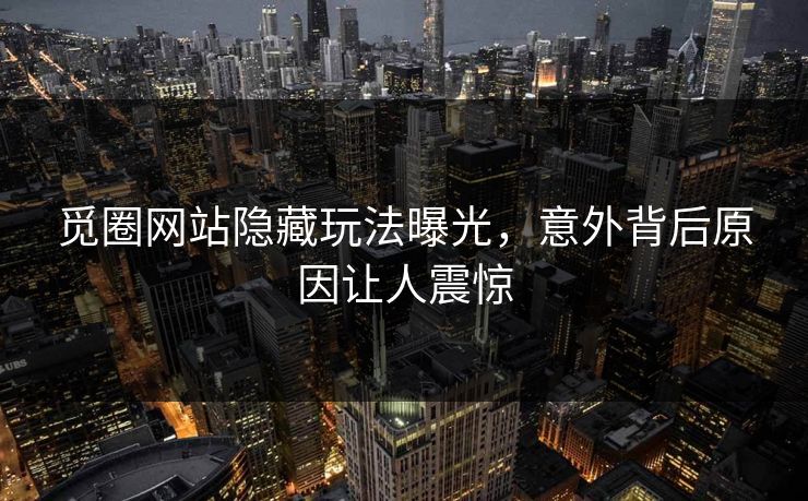 觅圈网站隐藏玩法曝光，意外背后原因让人震惊