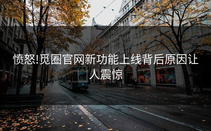 愤怒!觅圈官网新功能上线背后原因让人震惊