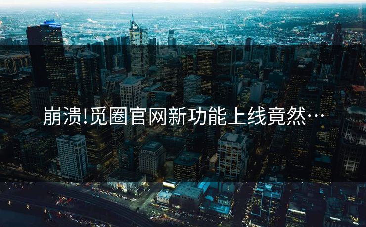 崩溃!觅圈官网新功能上线竟然…