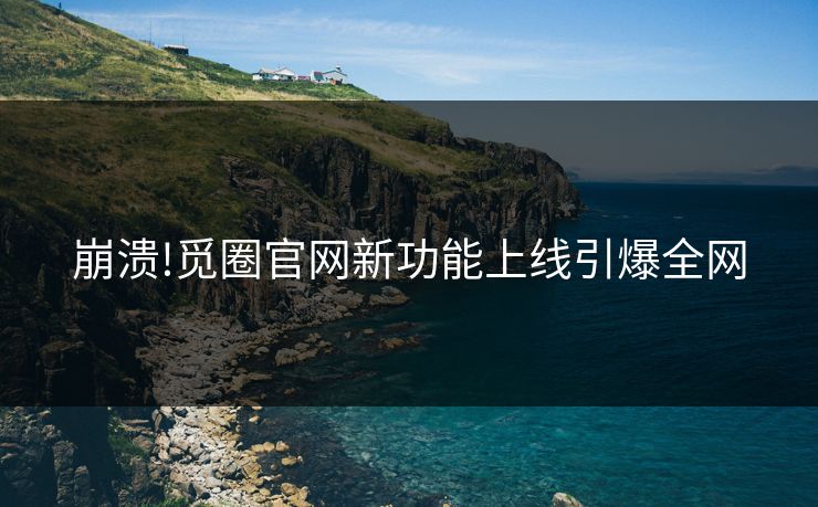 崩溃!觅圈官网新功能上线引爆全网