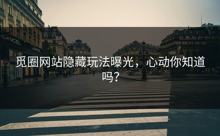 觅圈网站隐藏玩法曝光,心动你知道吗?