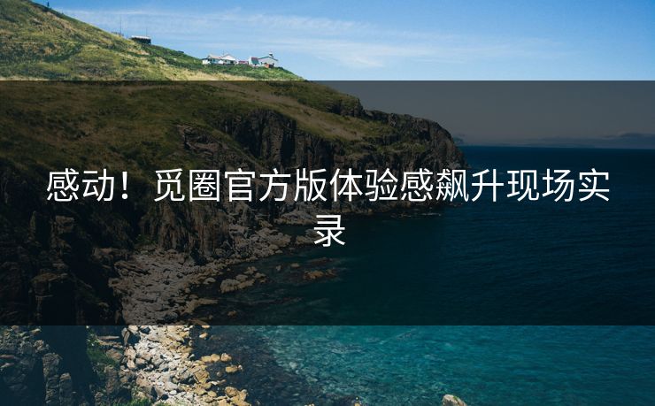 感动!觅圈官方版体验感飙升现场实录