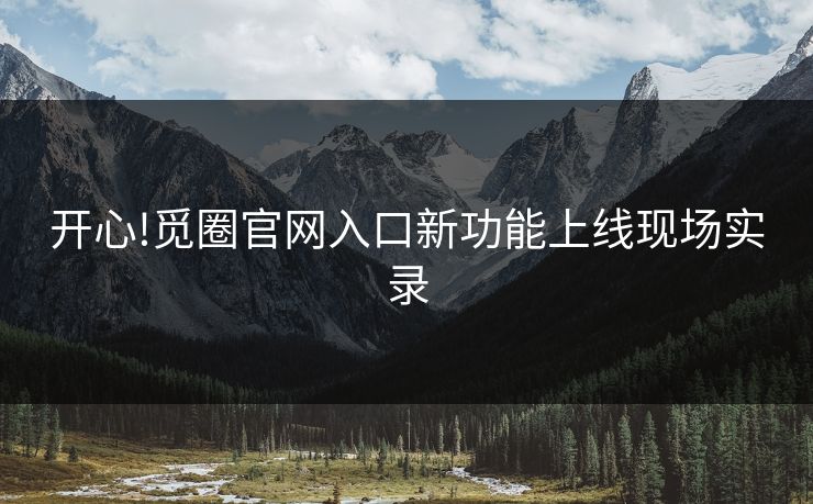 开心!觅圈官网入口新功能上线现场实录