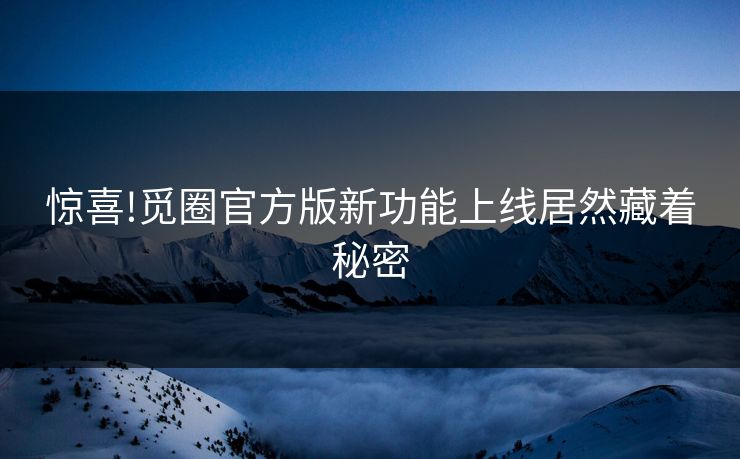 惊喜!觅圈官方版新功能上线居然藏着秘密