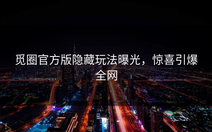 觅圈官方版隐藏玩法曝光，惊喜引爆全网