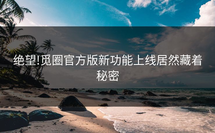 绝望!觅圈官方版新功能上线居然藏着秘密
