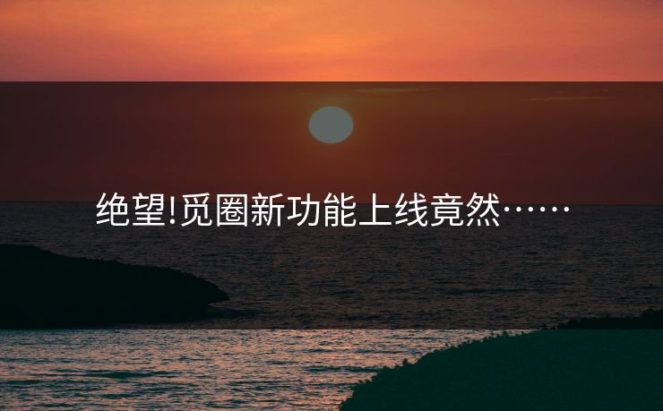 绝望!觅圈新功能上线竟然……