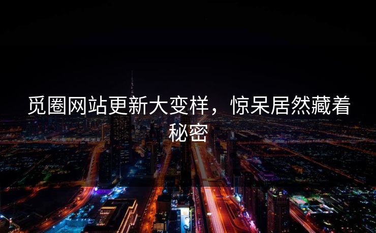 觅圈网站更新大变样，惊呆居然藏着秘密