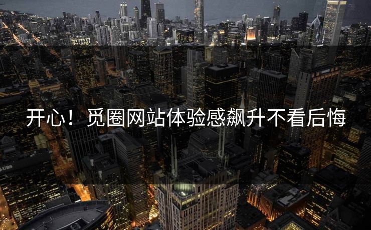 开心！觅圈网站体验感飙升不看后悔