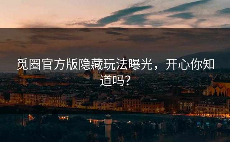 觅圈官方版隐藏玩法曝光，开心你知道吗？