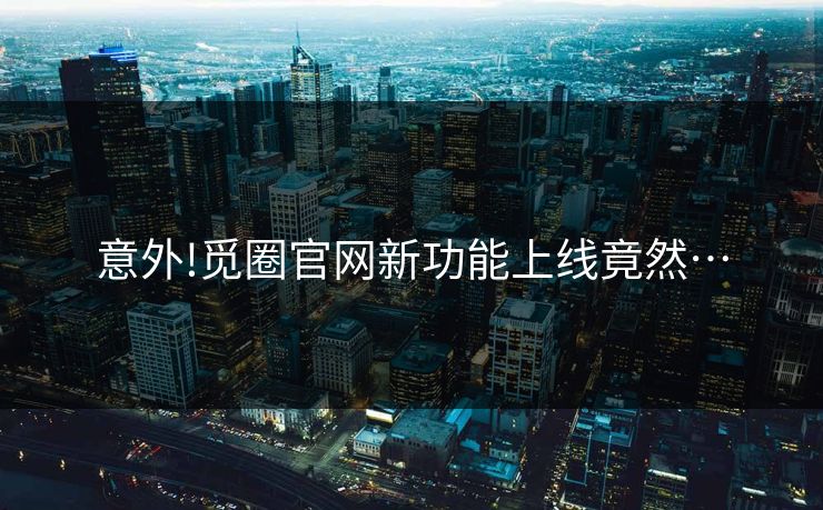意外!觅圈官网新功能上线竟然…