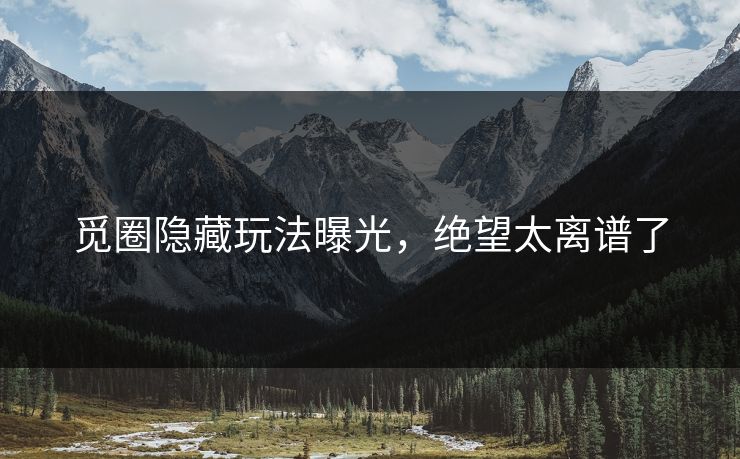 觅圈隐藏玩法曝光，绝望太离谱了