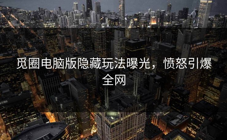 觅圈电脑版隐藏玩法曝光，愤怒引爆全网