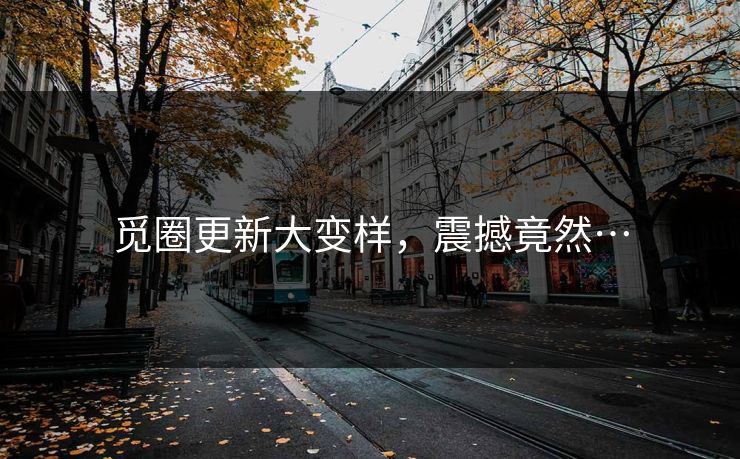 觅圈更新大变样，震撼竟然…