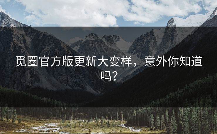 觅圈官方版更新大变样，意外你知道吗？