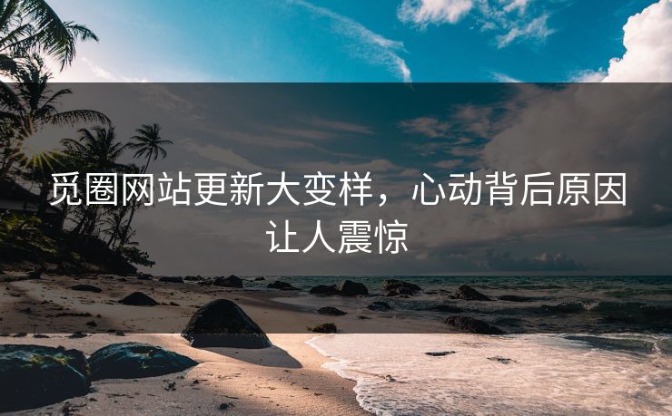 觅圈网站更新大变样，心动背后原因让人震惊