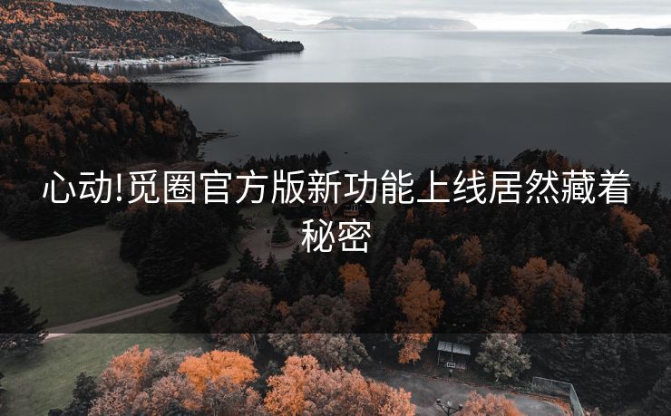 心动!觅圈官方版新功能上线居然藏着秘密