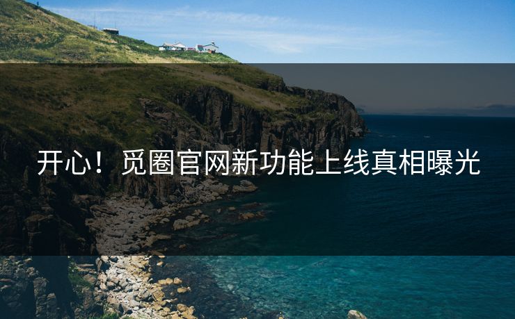开心！觅圈官网新功能上线真相曝光