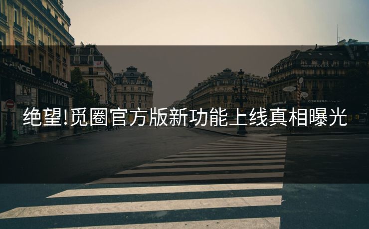 绝望!觅圈官方版新功能上线真相曝光