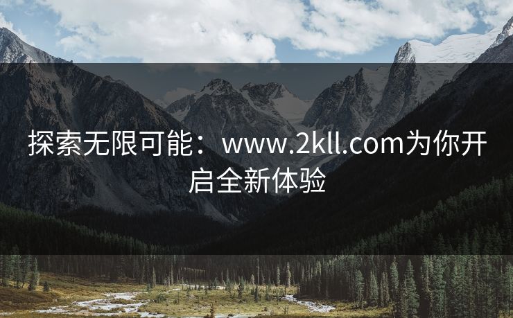 探索无限可能：www.2kll.com为你开启全新体验
