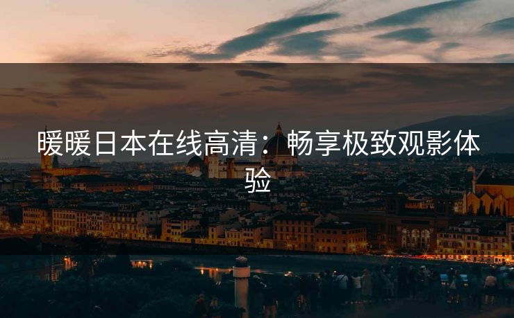 暖暖日本在线高清：畅享极致观影体验