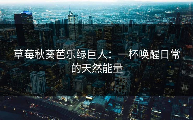 草莓秋葵芭乐绿巨人：一杯唤醒日常的天然能量