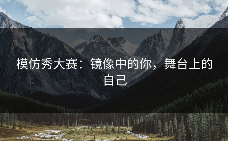 模仿秀大赛：镜像中的你，舞台上的自己