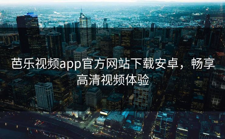 芭乐视频app官方网站下载安卓，畅享高清视频体验