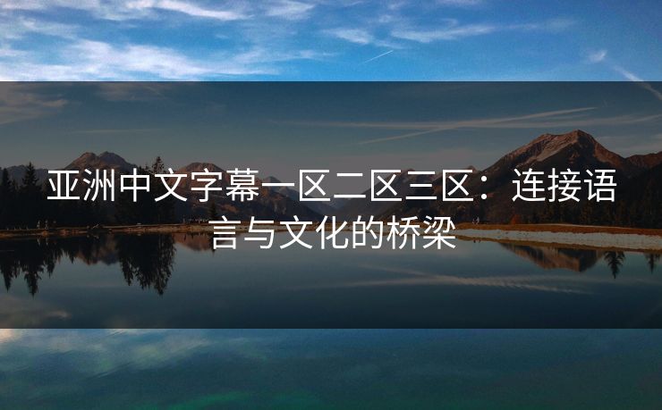 亚洲中文字幕一区二区三区：连接语言与文化的桥梁