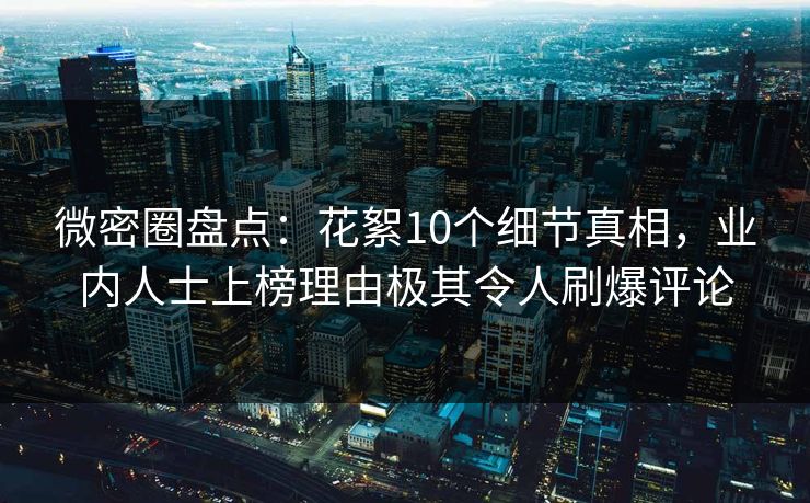 微密圈盘点：花絮10个细节真相，业内人士上榜理由极其令人刷爆评论