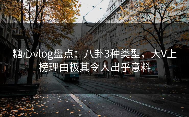 糖心vlog盘点：八卦3种类型，大V上榜理由极其令人出乎意料