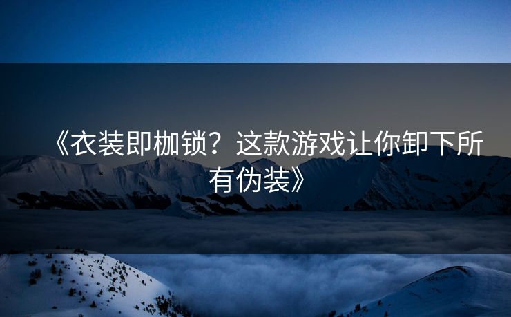 《衣装即枷锁？这款游戏让你卸下所有伪装》