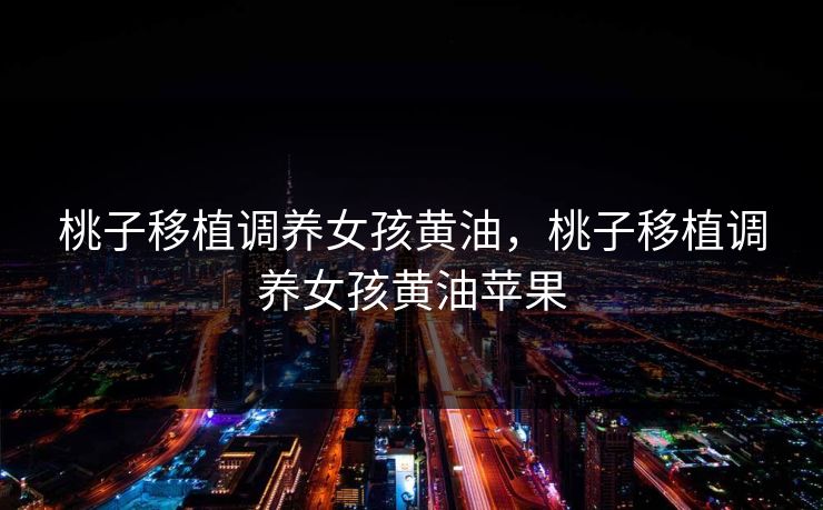 桃子移植调养女孩黄油，桃子移植调养女孩黄油苹果