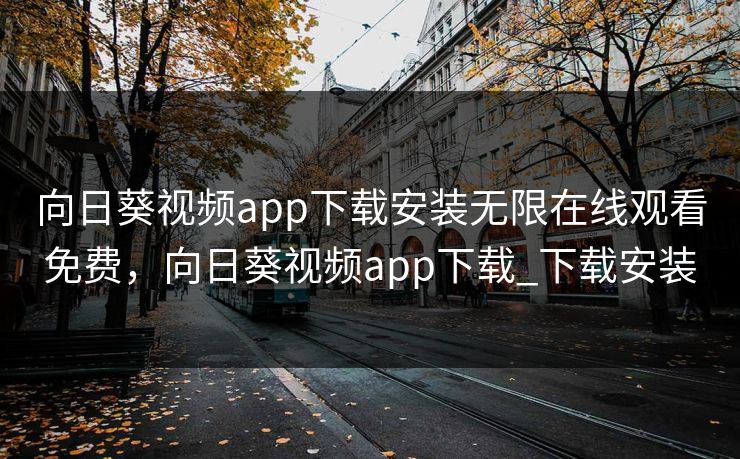 向日葵视频app下载安装无限在线观看免费，向日葵视频app下载_下载安装