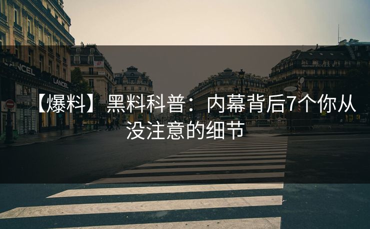 【爆料】黑料科普：内幕背后7个你从没注意的细节